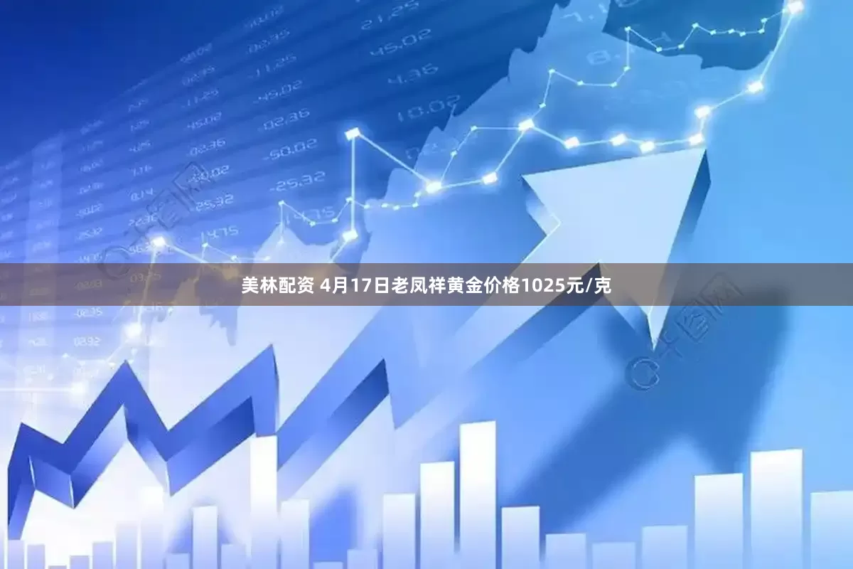 美林配资 4月17日老凤祥黄金价格1025元/克