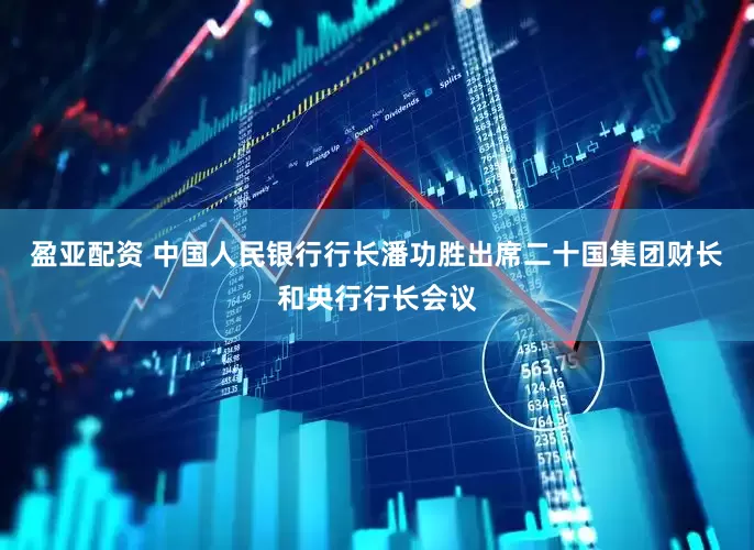 盈亚配资 中国人民银行行长潘功胜出席二十国集团财长和央行行长会议