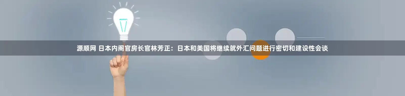 源顺网 日本内阁官房长官林芳正：日本和美国将继续就外汇问题进行密切和建设性会谈