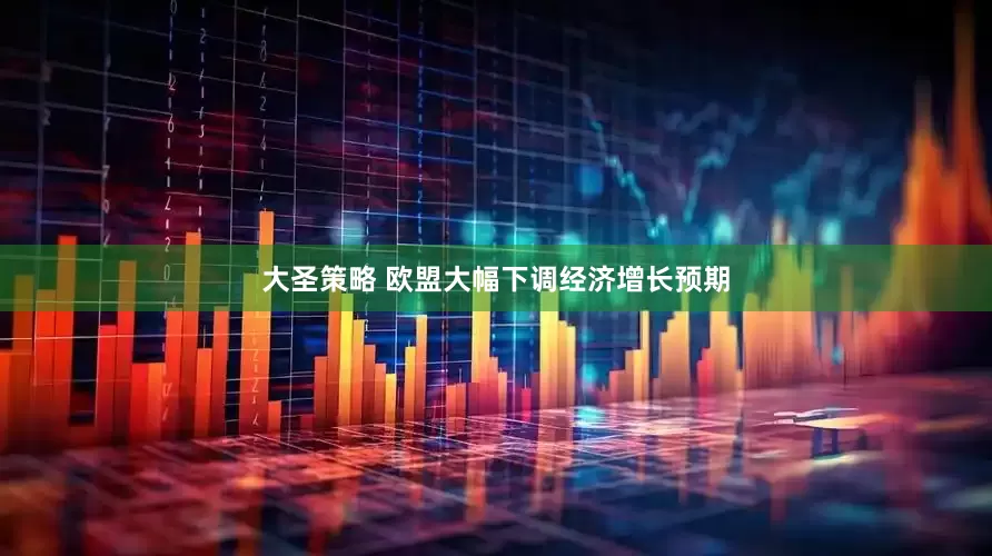 大圣策略 欧盟大幅下调经济增长预期