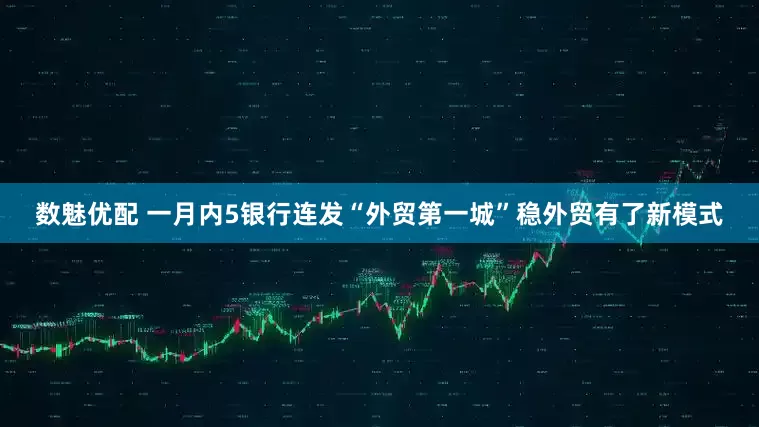 数魅优配 一月内5银行连发“外贸第一城”稳外贸有了新模式