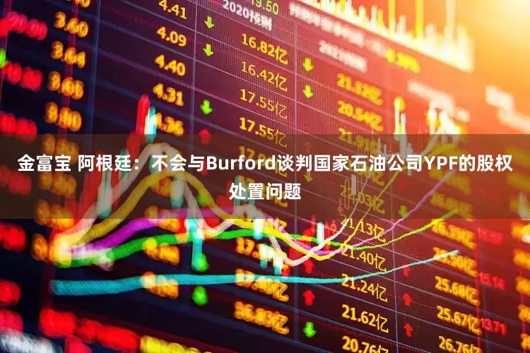 金富宝 阿根廷：不会与Burford谈判国家石油公司YPF的股权处置问题