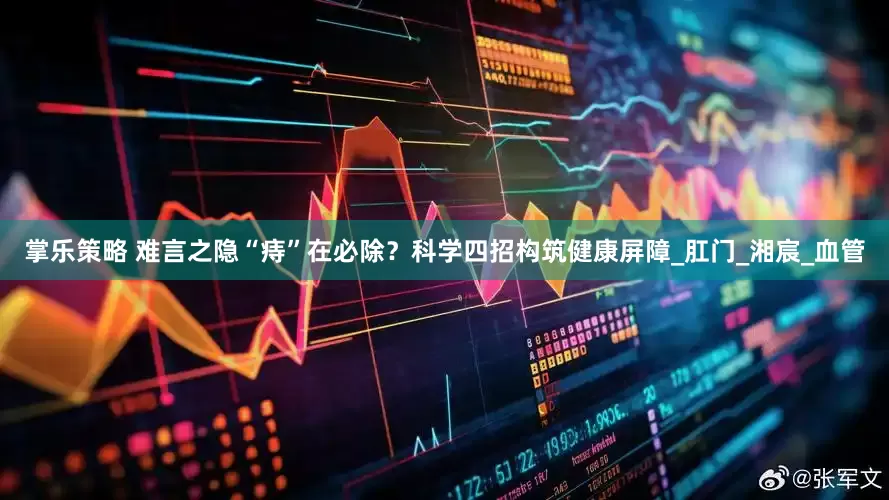 掌乐策略 难言之隐“痔”在必除？科学四招构筑健康屏障_肛门_湘宸_血管