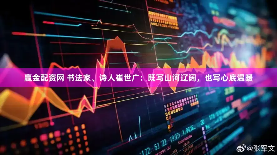 赢金配资网 书法家、诗人崔世广：既写山河辽阔，也写心底温暖