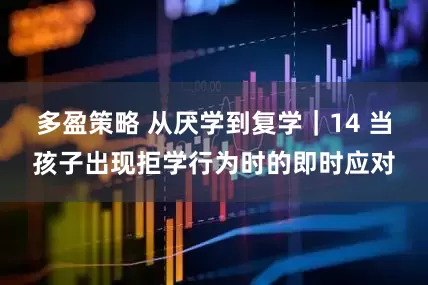 多盈策略 从厌学到复学｜14 当孩子出现拒学行为时的即时应对