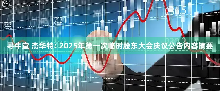 寻牛堂 杰华特: 2025年第一次临时股东大会决议公告内容摘要