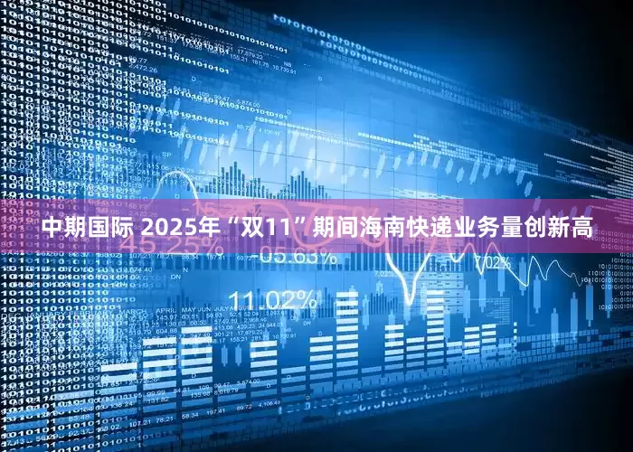 中期国际 2025年“双11”期间海南快递业务量创新高