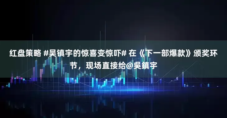 红盘策略 #吴镇宇的惊喜变惊吓# 在《下一部爆款》颁奖环节，现场直接给@吳鎮宇
