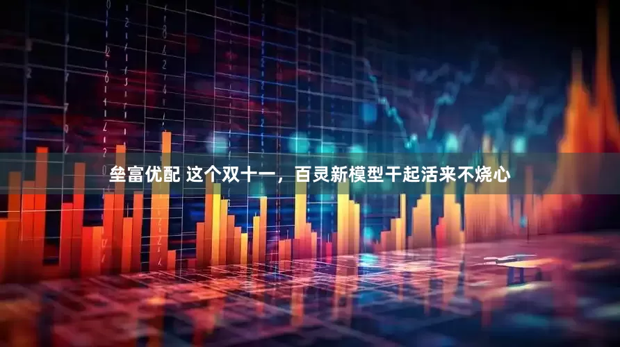垒富优配 这个双十一，百灵新模型干起活来不烧心