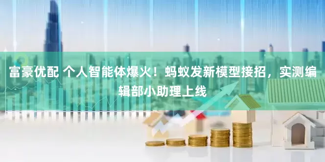 富豪优配 个人智能体爆火！蚂蚁发新模型接招，实测编辑部小助理上线